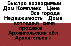 Быстро возводимый Дом Комплекс › Цена ­ 12 000 000 - Все города Недвижимость » Дома, коттеджи, дачи продажа   . Архангельская обл.,Архангельск г.